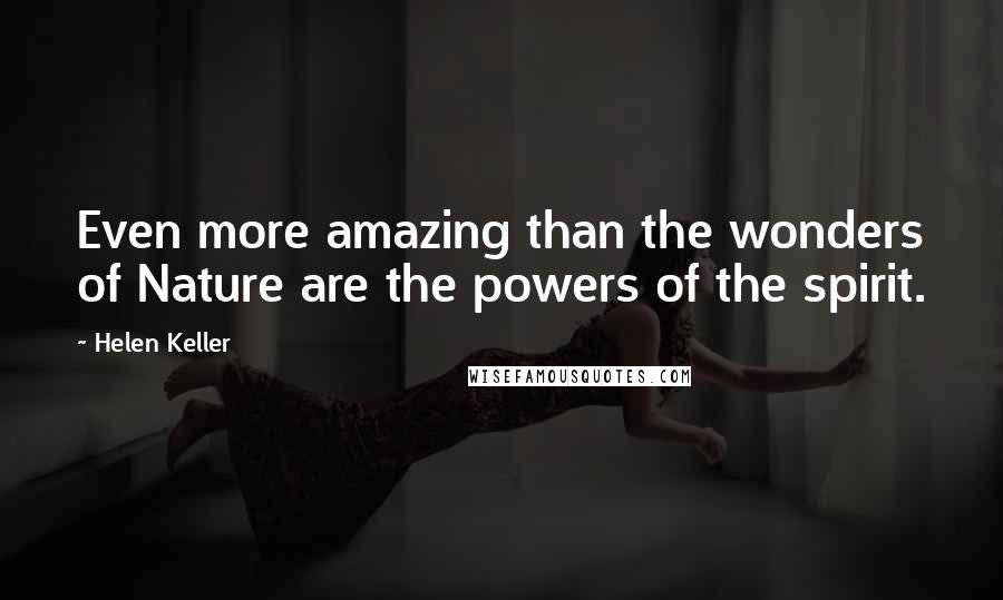 Helen Keller Quotes: Even more amazing than the wonders of Nature are the powers of the spirit.