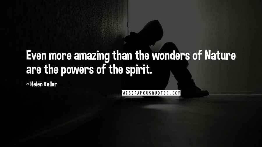 Helen Keller Quotes: Even more amazing than the wonders of Nature are the powers of the spirit.