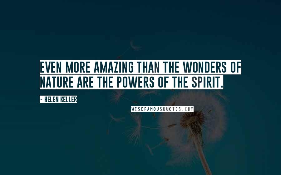 Helen Keller Quotes: Even more amazing than the wonders of Nature are the powers of the spirit.