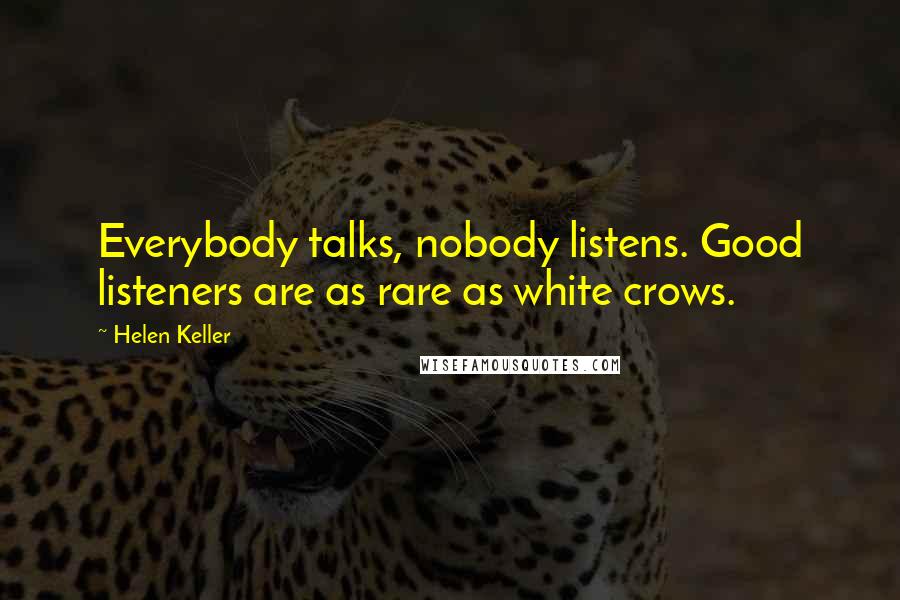 Helen Keller Quotes: Everybody talks, nobody listens. Good listeners are as rare as white crows.