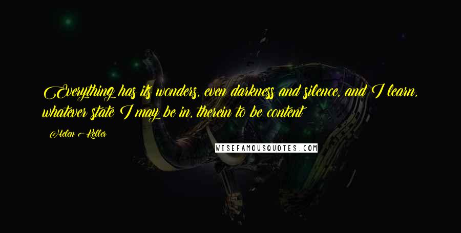 Helen Keller Quotes: Everything has its wonders, even darkness and silence, and I learn, whatever state I may be in, therein to be content