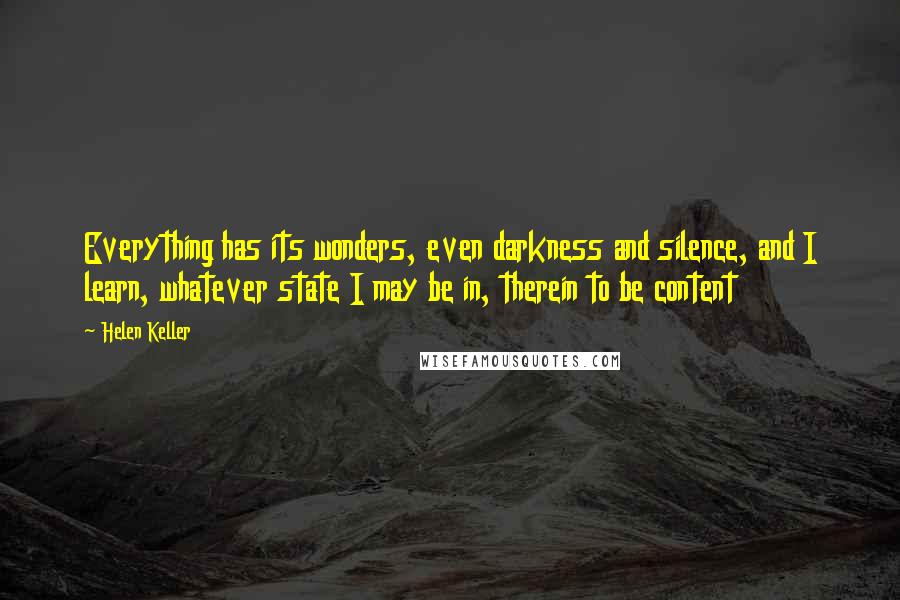Helen Keller Quotes: Everything has its wonders, even darkness and silence, and I learn, whatever state I may be in, therein to be content
