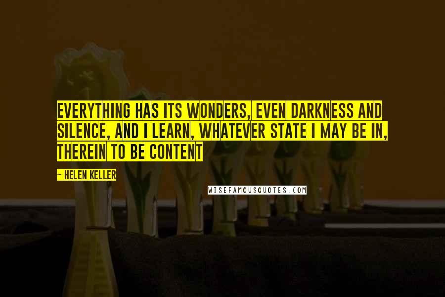 Helen Keller Quotes: Everything has its wonders, even darkness and silence, and I learn, whatever state I may be in, therein to be content