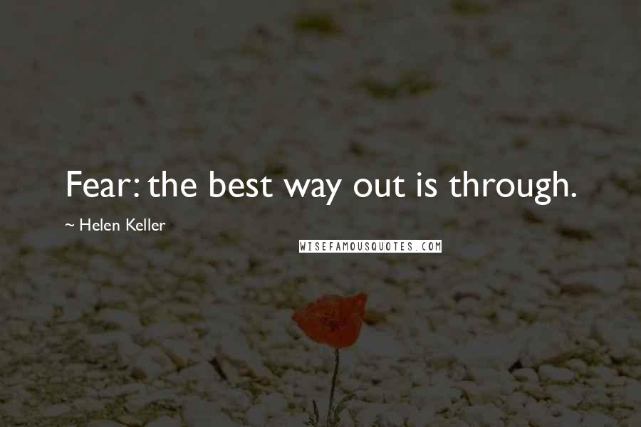 Helen Keller Quotes: Fear: the best way out is through.