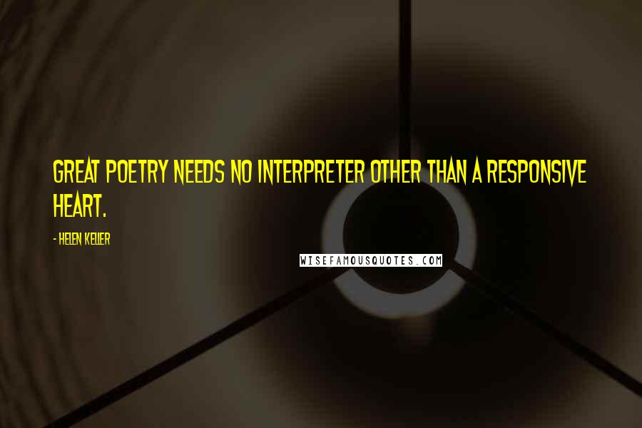 Helen Keller Quotes: Great poetry needs no interpreter other than a responsive heart.