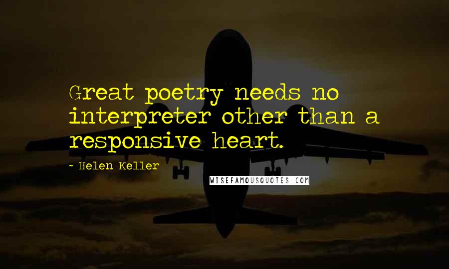 Helen Keller Quotes: Great poetry needs no interpreter other than a responsive heart.