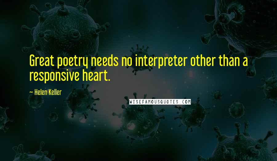 Helen Keller Quotes: Great poetry needs no interpreter other than a responsive heart.