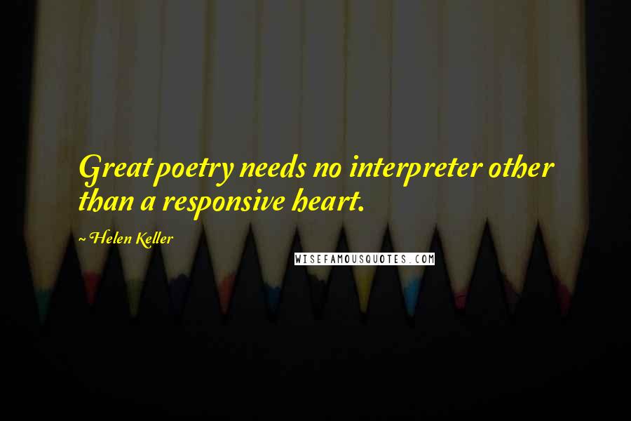 Helen Keller Quotes: Great poetry needs no interpreter other than a responsive heart.
