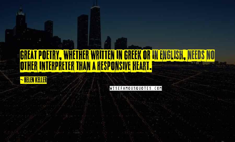 Helen Keller Quotes: Great poetry, whether written in Greek or in English, needs no other interpreter than a responsive heart.