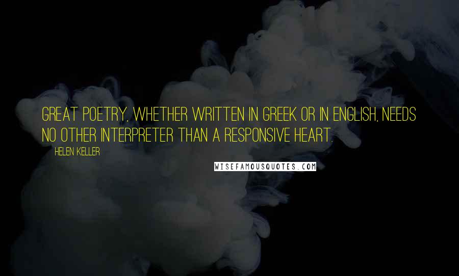 Helen Keller Quotes: Great poetry, whether written in Greek or in English, needs no other interpreter than a responsive heart.