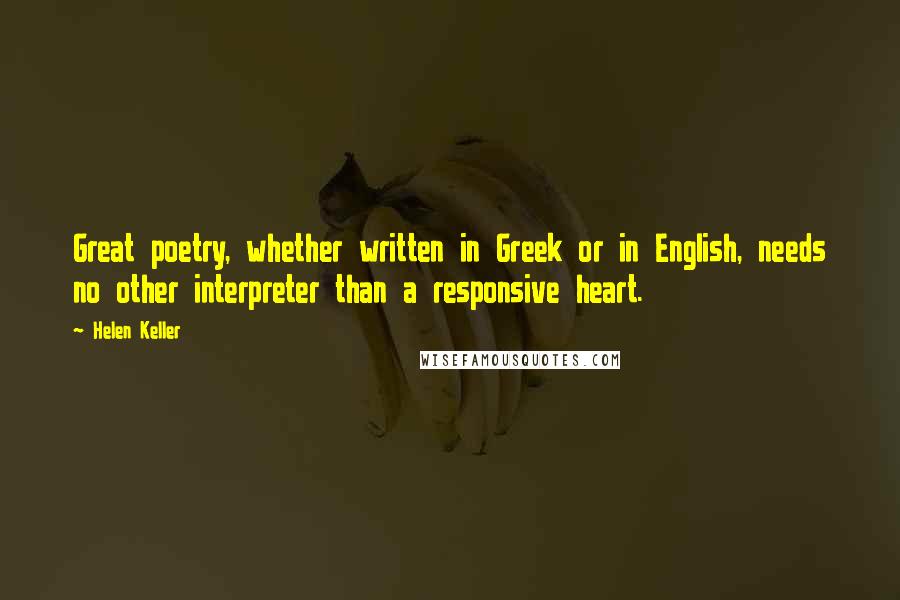 Helen Keller Quotes: Great poetry, whether written in Greek or in English, needs no other interpreter than a responsive heart.