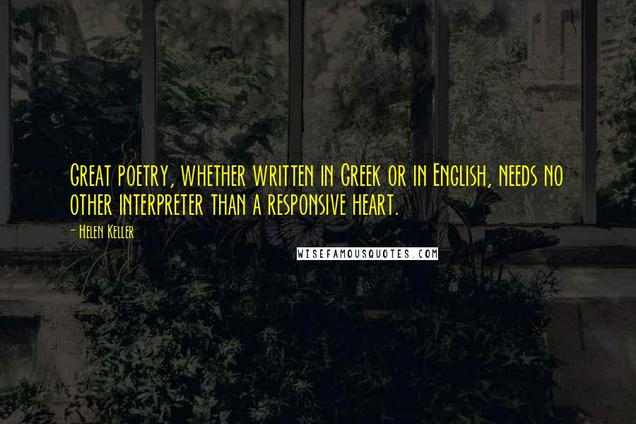 Helen Keller Quotes: Great poetry, whether written in Greek or in English, needs no other interpreter than a responsive heart.
