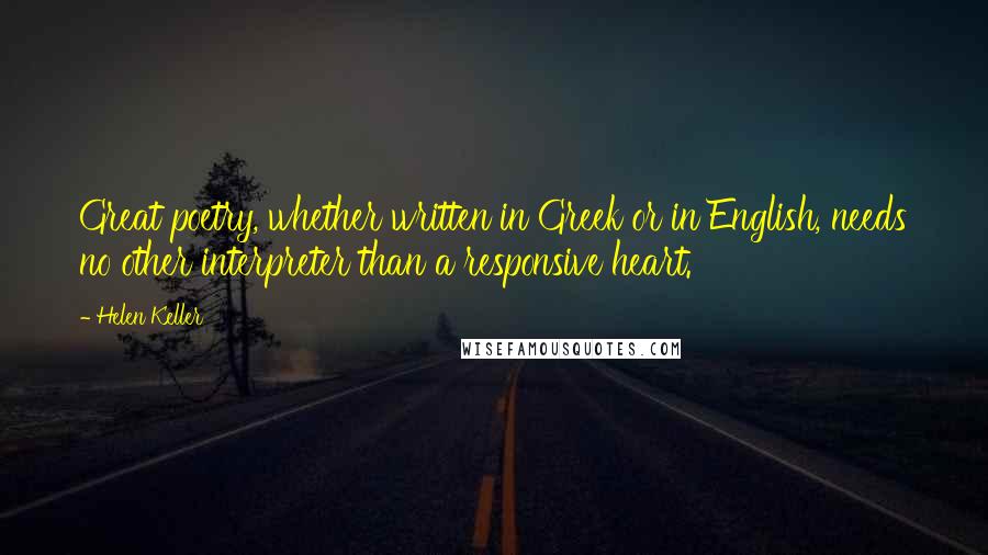 Helen Keller Quotes: Great poetry, whether written in Greek or in English, needs no other interpreter than a responsive heart.