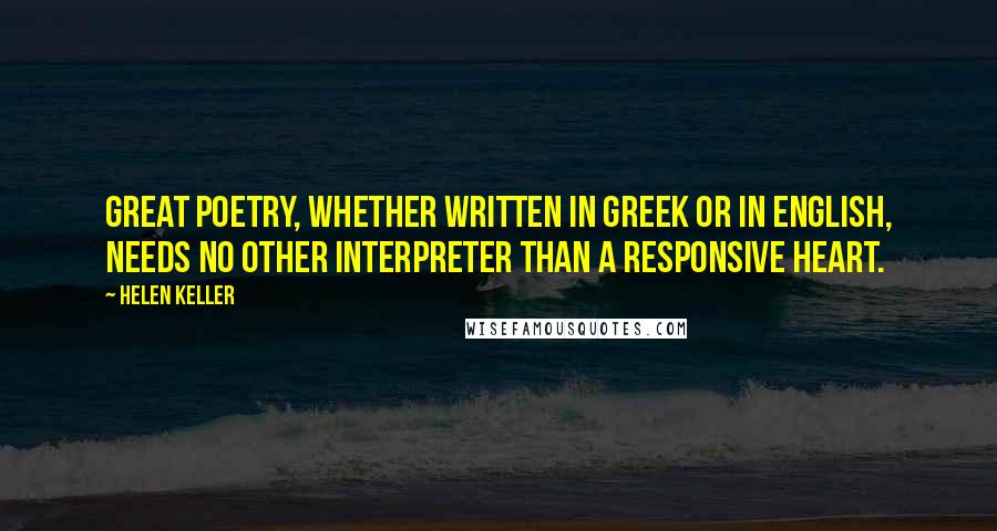 Helen Keller Quotes: Great poetry, whether written in Greek or in English, needs no other interpreter than a responsive heart.