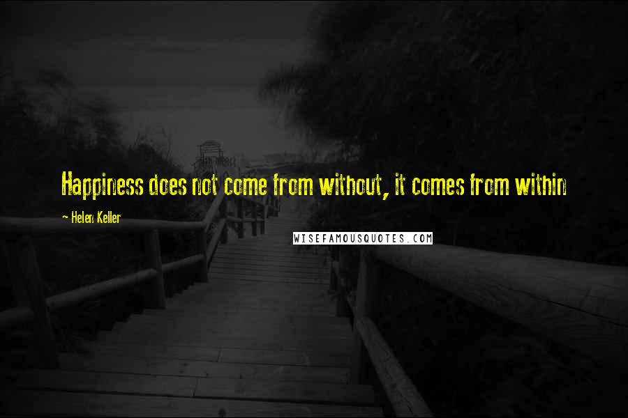 Helen Keller Quotes: Happiness does not come from without, it comes from within