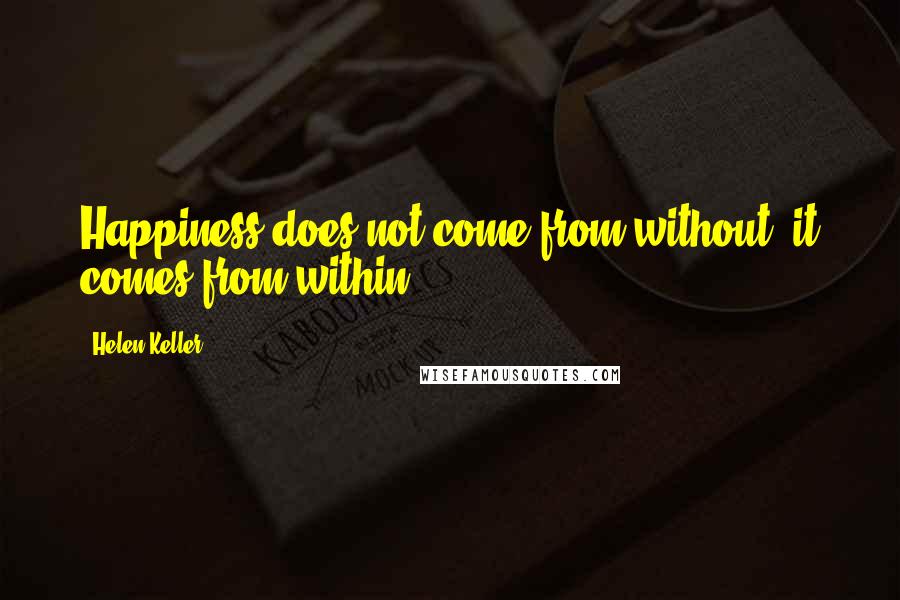Helen Keller Quotes: Happiness does not come from without, it comes from within