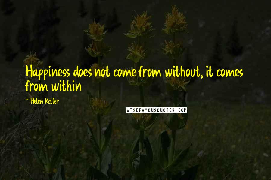 Helen Keller Quotes: Happiness does not come from without, it comes from within