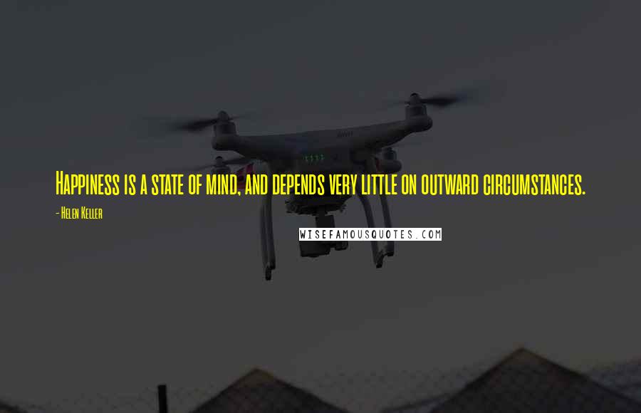 Helen Keller Quotes: Happiness is a state of mind, and depends very little on outward circumstances.