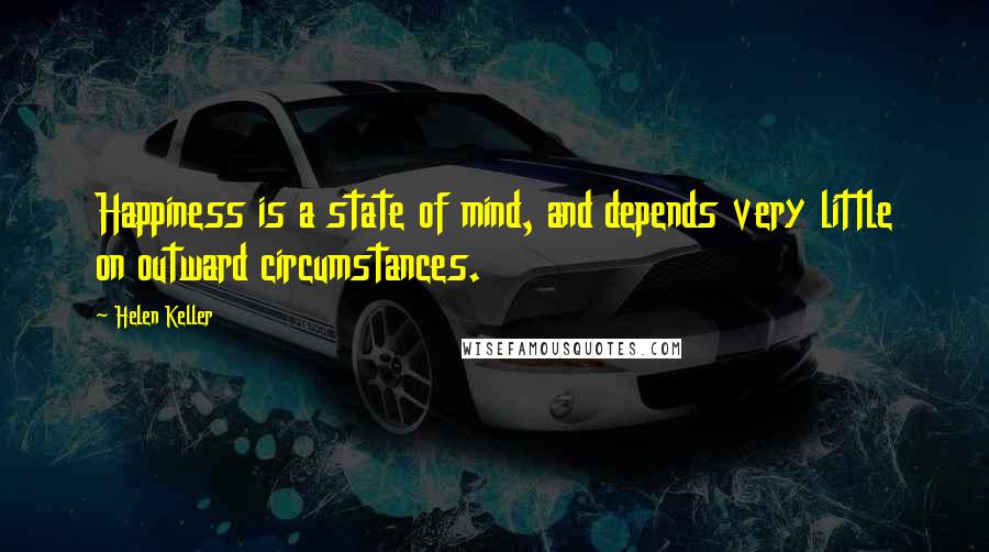 Helen Keller Quotes: Happiness is a state of mind, and depends very little on outward circumstances.