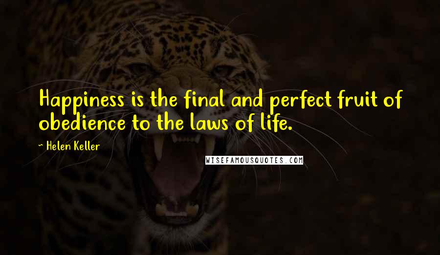 Helen Keller Quotes: Happiness is the final and perfect fruit of obedience to the laws of life.