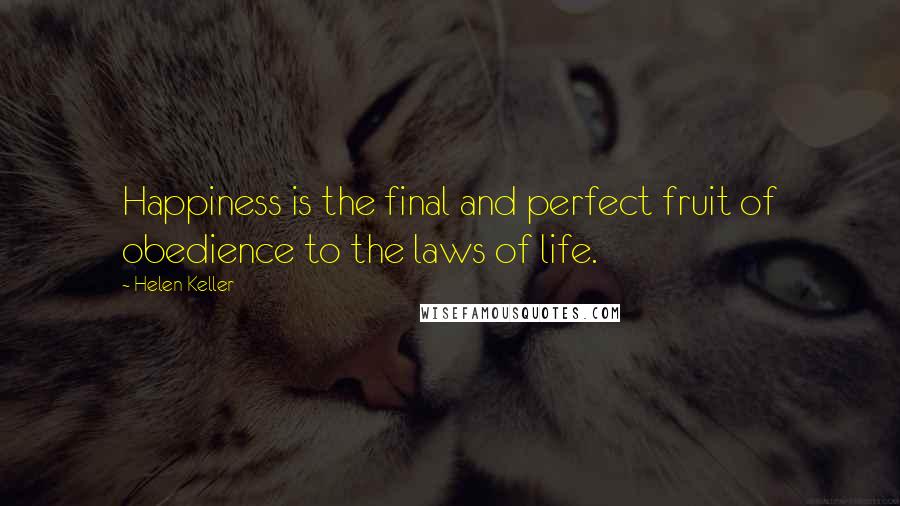 Helen Keller Quotes: Happiness is the final and perfect fruit of obedience to the laws of life.