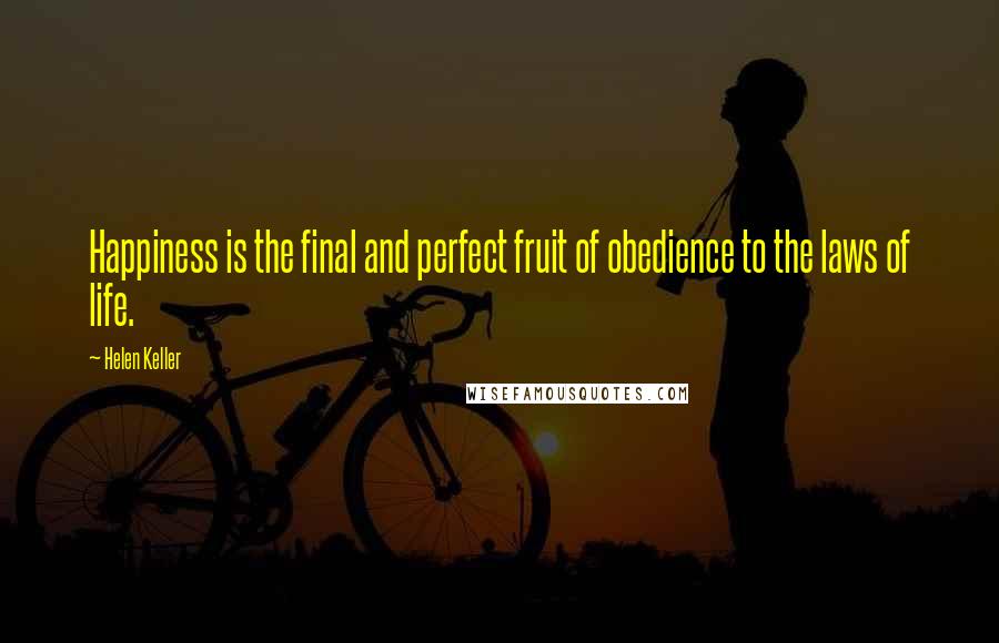 Helen Keller Quotes: Happiness is the final and perfect fruit of obedience to the laws of life.