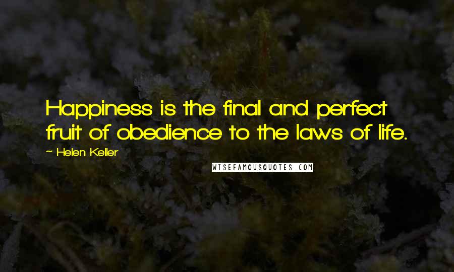 Helen Keller Quotes: Happiness is the final and perfect fruit of obedience to the laws of life.