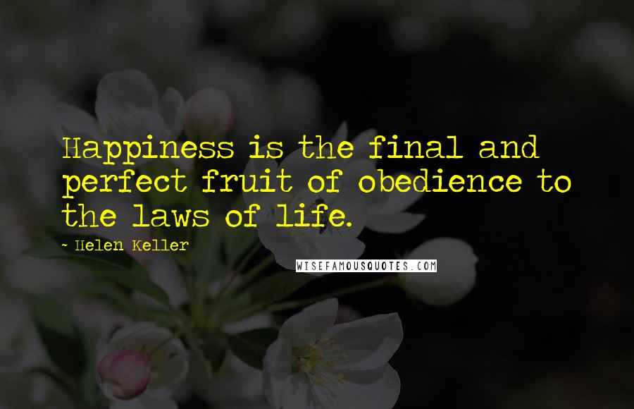 Helen Keller Quotes: Happiness is the final and perfect fruit of obedience to the laws of life.