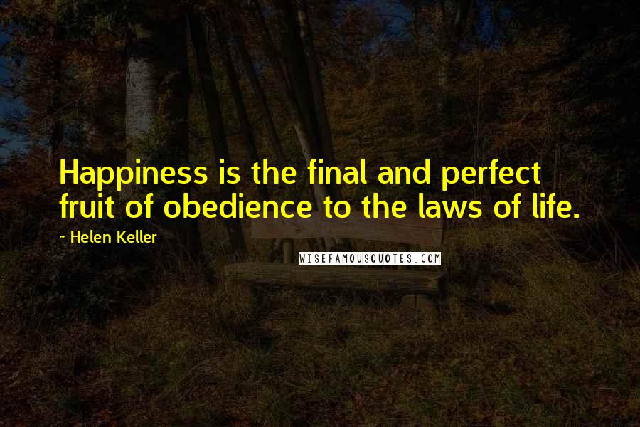 Helen Keller Quotes: Happiness is the final and perfect fruit of obedience to the laws of life.