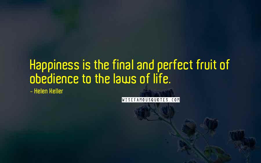 Helen Keller Quotes: Happiness is the final and perfect fruit of obedience to the laws of life.