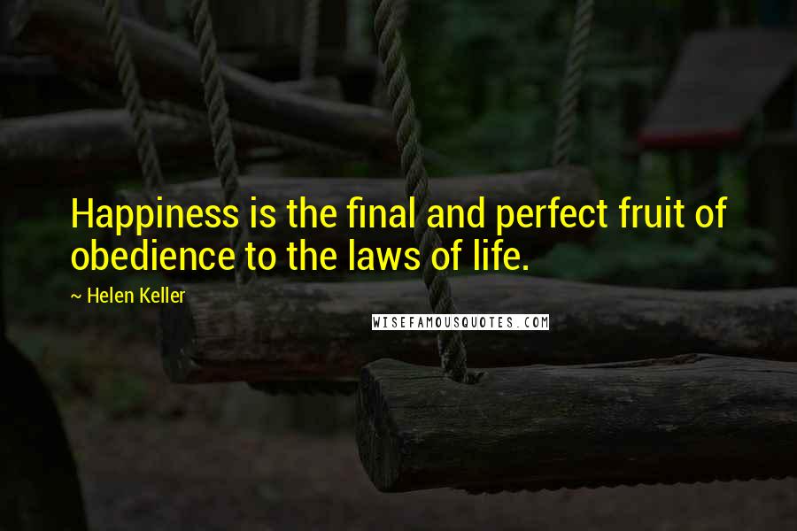 Helen Keller Quotes: Happiness is the final and perfect fruit of obedience to the laws of life.