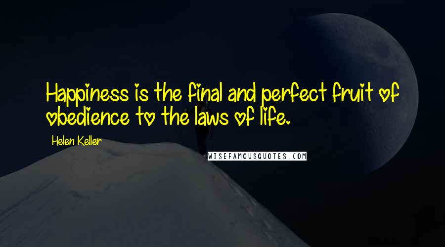 Helen Keller Quotes: Happiness is the final and perfect fruit of obedience to the laws of life.