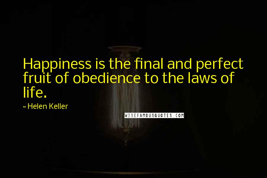 Helen Keller Quotes: Happiness is the final and perfect fruit of obedience to the laws of life.