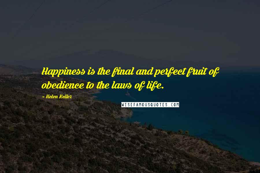 Helen Keller Quotes: Happiness is the final and perfect fruit of obedience to the laws of life.