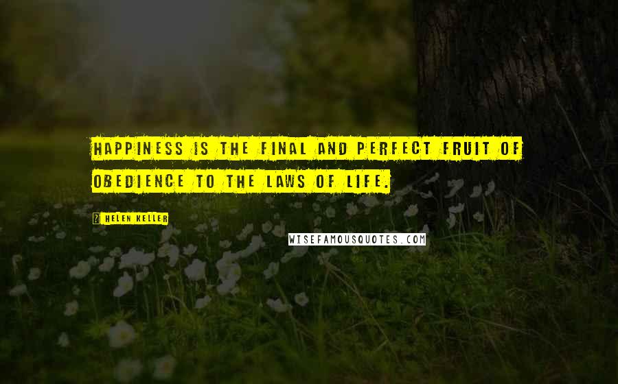 Helen Keller Quotes: Happiness is the final and perfect fruit of obedience to the laws of life.