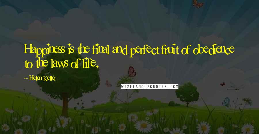 Helen Keller Quotes: Happiness is the final and perfect fruit of obedience to the laws of life.