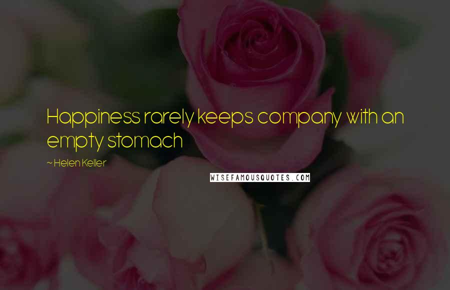 Helen Keller Quotes: Happiness rarely keeps company with an empty stomach