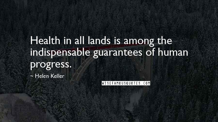 Helen Keller Quotes: Health in all lands is among the indispensable guarantees of human progress.