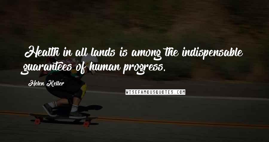 Helen Keller Quotes: Health in all lands is among the indispensable guarantees of human progress.