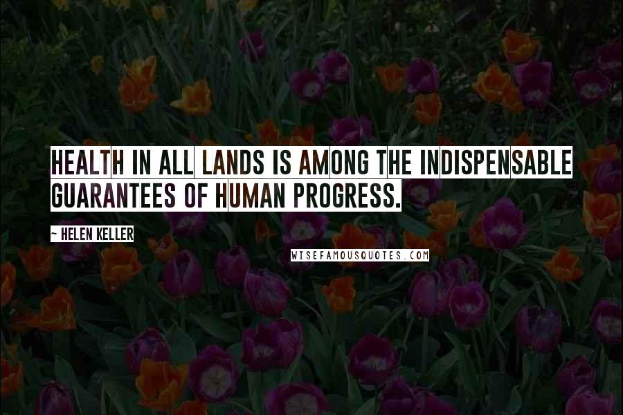 Helen Keller Quotes: Health in all lands is among the indispensable guarantees of human progress.