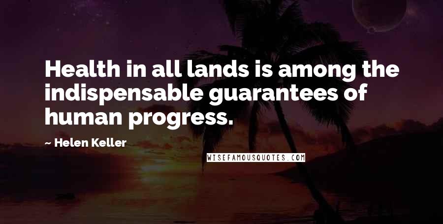 Helen Keller Quotes: Health in all lands is among the indispensable guarantees of human progress.