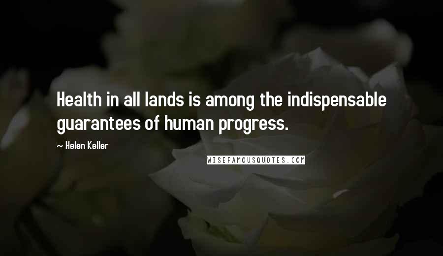 Helen Keller Quotes: Health in all lands is among the indispensable guarantees of human progress.