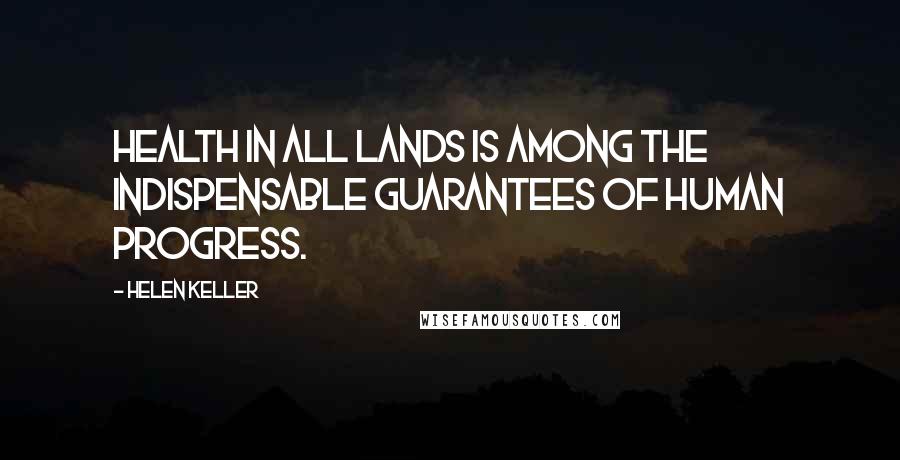 Helen Keller Quotes: Health in all lands is among the indispensable guarantees of human progress.