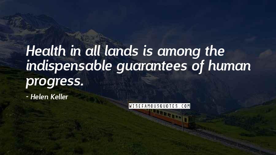 Helen Keller Quotes: Health in all lands is among the indispensable guarantees of human progress.