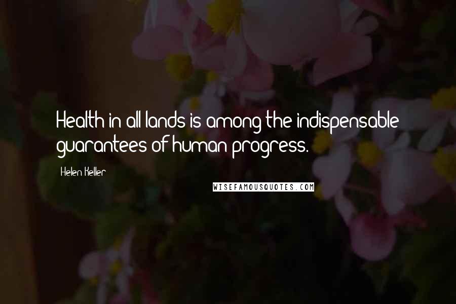 Helen Keller Quotes: Health in all lands is among the indispensable guarantees of human progress.