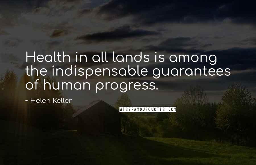 Helen Keller Quotes: Health in all lands is among the indispensable guarantees of human progress.