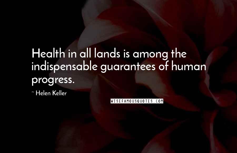 Helen Keller Quotes: Health in all lands is among the indispensable guarantees of human progress.