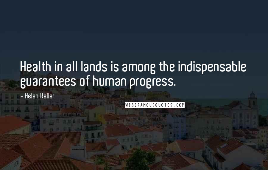 Helen Keller Quotes: Health in all lands is among the indispensable guarantees of human progress.