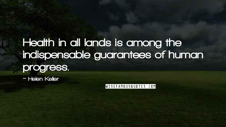 Helen Keller Quotes: Health in all lands is among the indispensable guarantees of human progress.