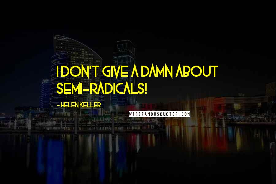 Helen Keller Quotes: I don't give a damn about semi-radicals!